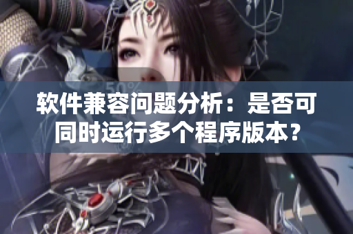 软件兼容问题分析：是否可同时运行多个程序版本？