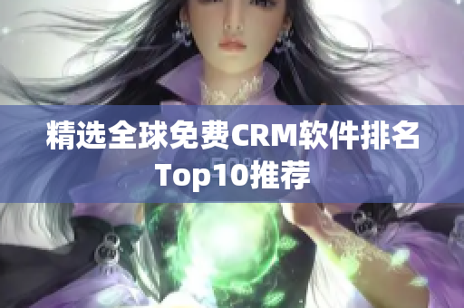 精选全球免费CRM软件排名Top10推荐