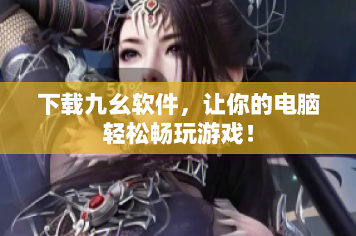 下载九幺软件，让你的电脑轻松畅玩游戏！
