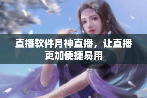 直播软件月神直播，让直播更加便捷易用