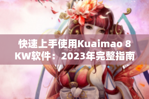 快速上手使用Kuaimao 8KW软件：2023年完整指南！