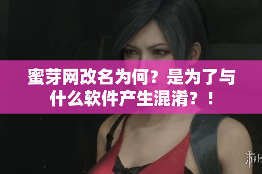 蜜芽网改名为何？是为了与什么软件产生混淆？！