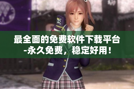 最全面的免费软件下载平台-永久免费，稳定好用！
