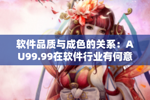 软件品质与成色的关系：AU99.99在软件行业有何意义？
