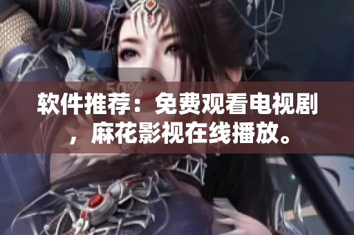 软件推荐：免费观看电视剧，麻花影视在线播放。