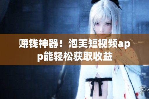 赚钱神器！泡芙短视频app能轻松获取收益