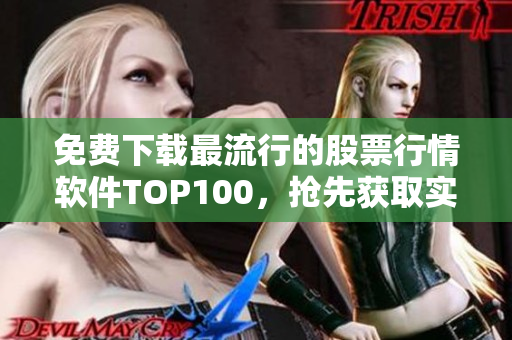 免费下载最流行的股票行情软件TOP100，抢先获取实时数据