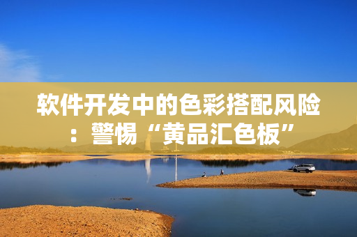 软件开发中的色彩搭配风险：警惕“黄品汇色板”