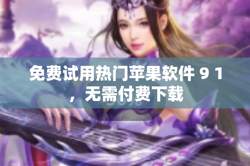 免费试用热门苹果软件 9 1，无需付费下载