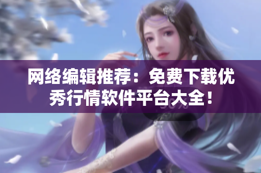 网络编辑推荐：免费下载优秀行情软件平台大全！