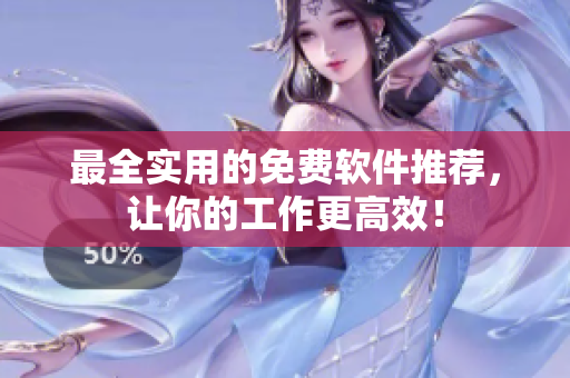 最全实用的免费软件推荐，让你的工作更高效！