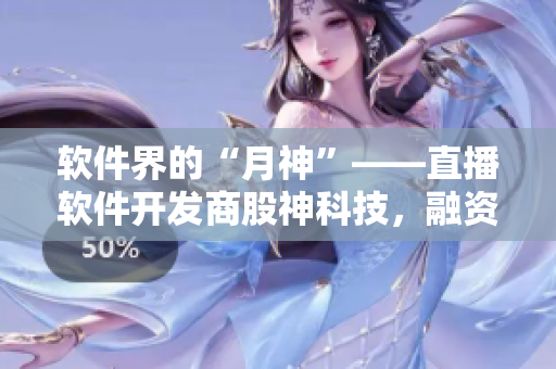 软件界的“月神”——直播软件开发商股神科技，融资2亿元