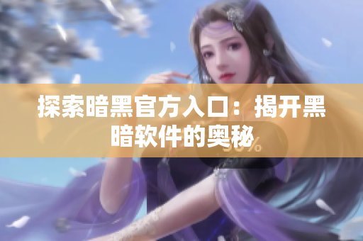 探索暗黑官方入口：揭开黑暗软件的奥秘