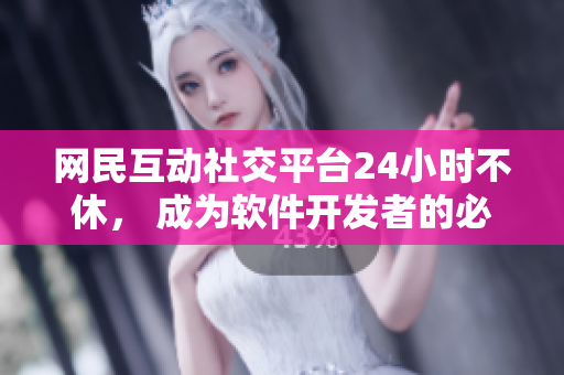网民互动社交平台24小时不休， 成为软件开发者的必备。