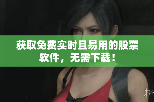 获取免费实时且易用的股票软件，无需下载！