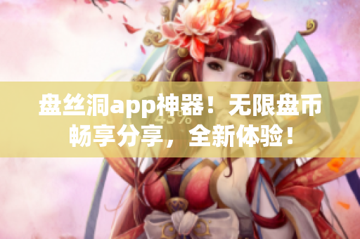盘丝洞app神器！无限盘币畅享分享，全新体验！