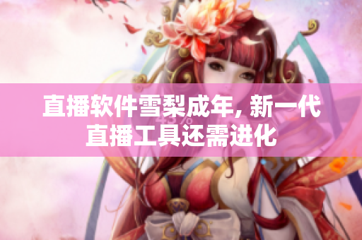 直播软件雪梨成年, 新一代直播工具还需进化