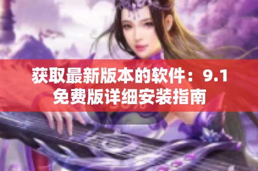 获取最新版本的软件：9.1免费版详细安装指南
