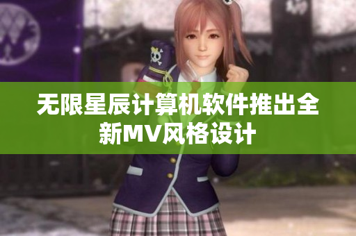 无限星辰计算机软件推出全新MV风格设计