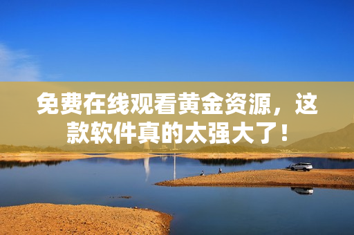 免费在线观看黄金资源，这款软件真的太强大了！