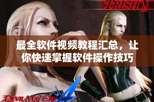 最全软件视频教程汇总，让你快速掌握软件操作技巧
