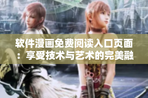 软件漫画免费阅读入口页面：享受技术与艺术的完美融合！