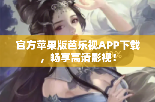 官方苹果版芭乐视APP下载，畅享高清影视！
