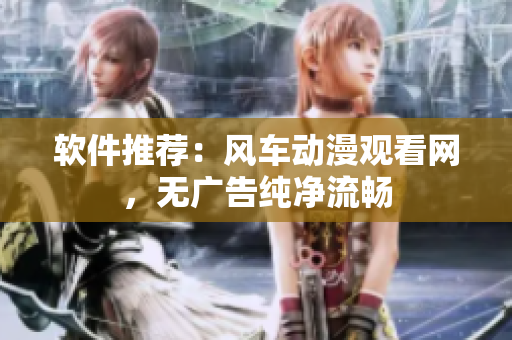 软件推荐：风车动漫观看网，无广告纯净流畅