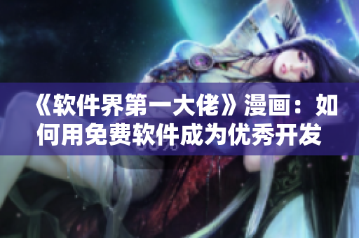 《软件界第一大佬》漫画：如何用免费软件成为优秀开发者