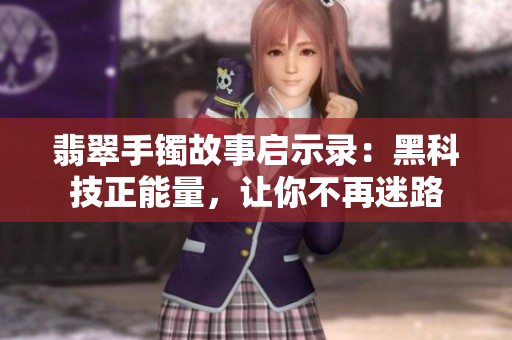 翡翠手镯故事启示录：黑科技正能量，让你不再迷路