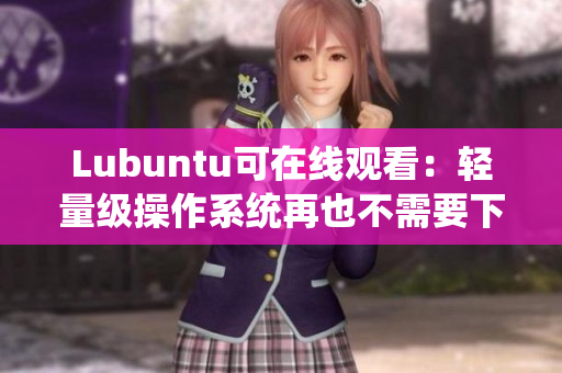 Lubuntu可在线观看：轻量级操作系统再也不需要下载安装！