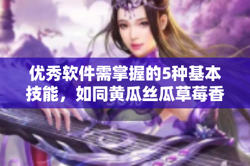 优秀软件需掌握的5种基本技能，如同黄瓜丝瓜草莓香蕉茄子土豆一样重要