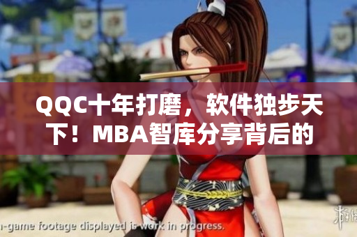 QQC十年打磨，软件独步天下！MBA智库分享背后的秘诀