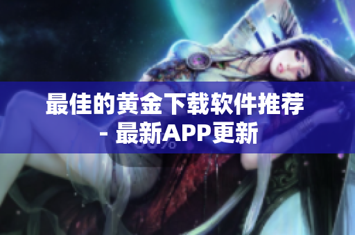 最佳的黄金下载软件推荐 - 最新APP更新