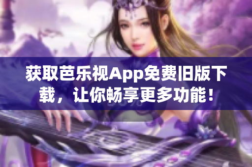获取芭乐视App免费旧版下载，让你畅享更多功能！
