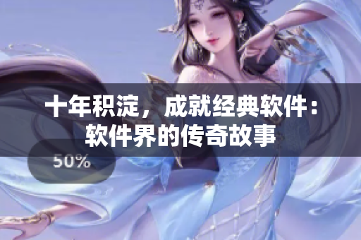 十年积淀，成就经典软件：软件界的传奇故事