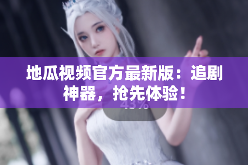 地瓜视频官方最新版：追剧神器，抢先体验！