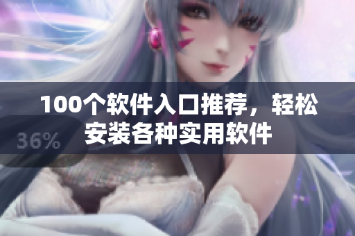 100个软件入口推荐，轻松安装各种实用软件