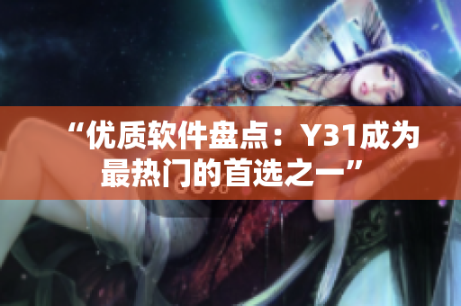 “优质软件盘点：Y31成为最热门的首选之一”