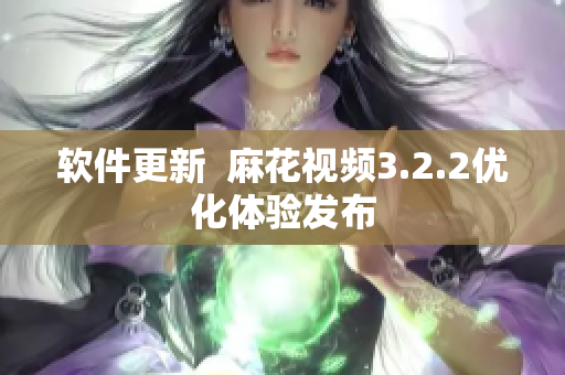 软件更新  麻花视频3.2.2优化体验发布