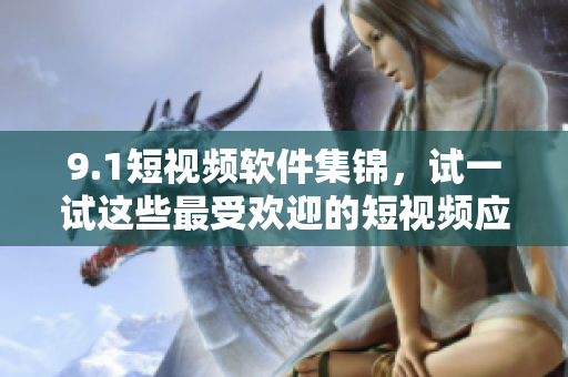 9.1短视频软件集锦，试一试这些最受欢迎的短视频应用！