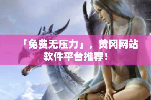 「免费无压力」，黄冈网站软件平台推荐！