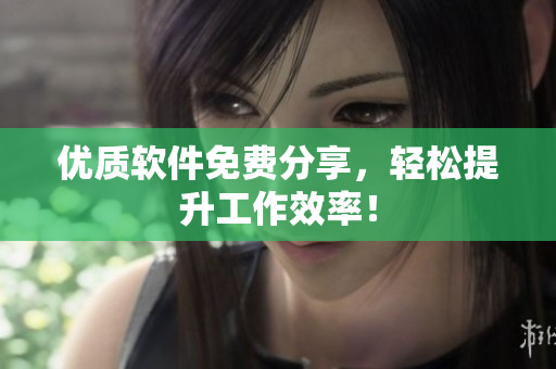 优质软件免费分享，轻松提升工作效率！