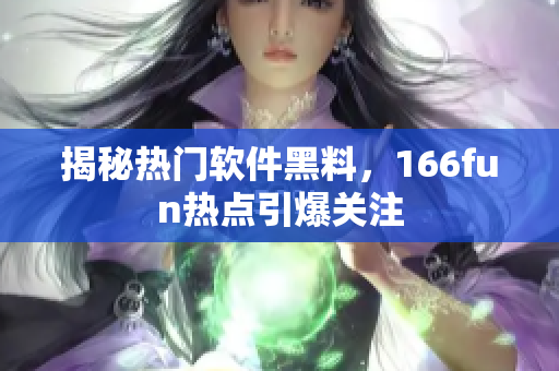 揭秘热门软件黑料，166fun热点引爆关注