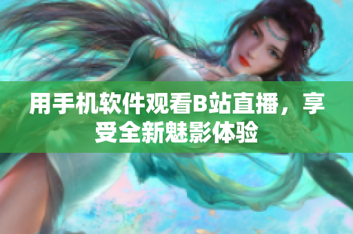用手机软件观看B站直播，享受全新魅影体验