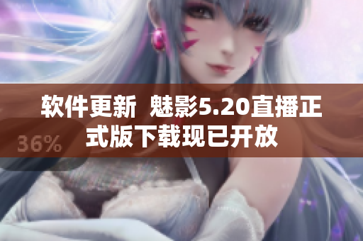 软件更新  魅影5.20直播正式版下载现已开放