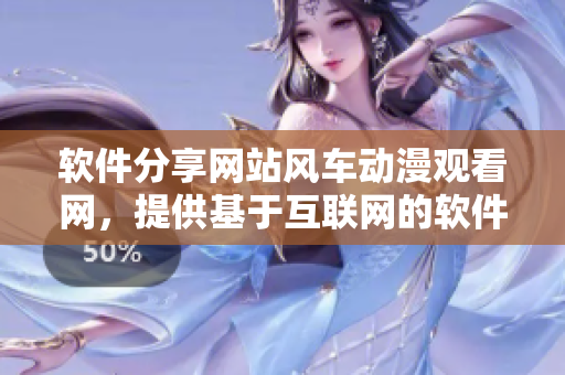 软件分享网站风车动漫观看网，提供基于互联网的软件资源和优质内容