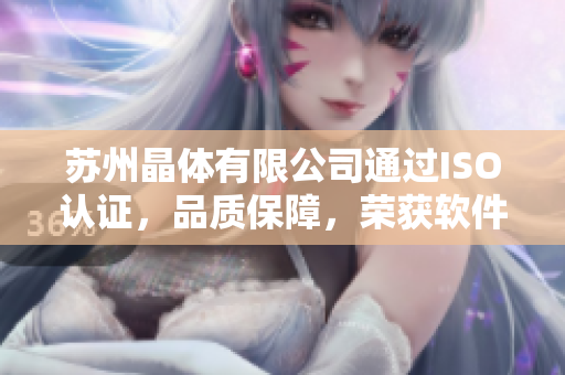 苏州晶体有限公司通过ISO认证，品质保障，荣获软件行业殊荣