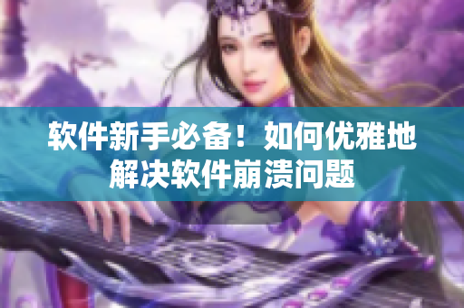 软件新手必备！如何优雅地解决软件崩溃问题