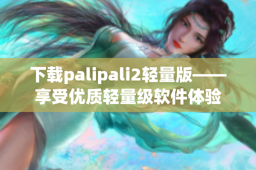 下载palipali2轻量版——享受优质轻量级软件体验